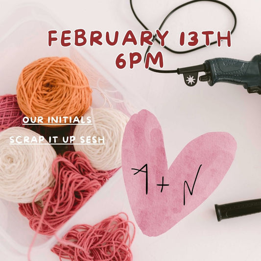 FEB 13TH 6PM "OUR INITIALS" SCRAP IT UP SESH